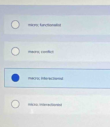 micro; functionalist
macro; conflict
macro; Interactionist
micro; interactionist