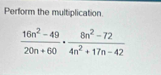 Perform the multiplication.
 (16n^2-49)/20n+60 ·  (8n^2-72)/4n^2+17n-42 