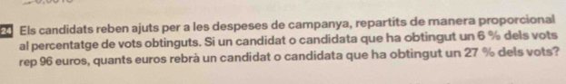 Els candidats reben ajuts per a les despeses de campanya, repartits de manera proporcional 
al percentatge de vots obtinguts. Si un candidat o candidata que ha obtingut un 6 % dels vots 
rep 96 euros, quants euros rebrà un candidat o candidata que ha obtingut un 27 % dels vots?