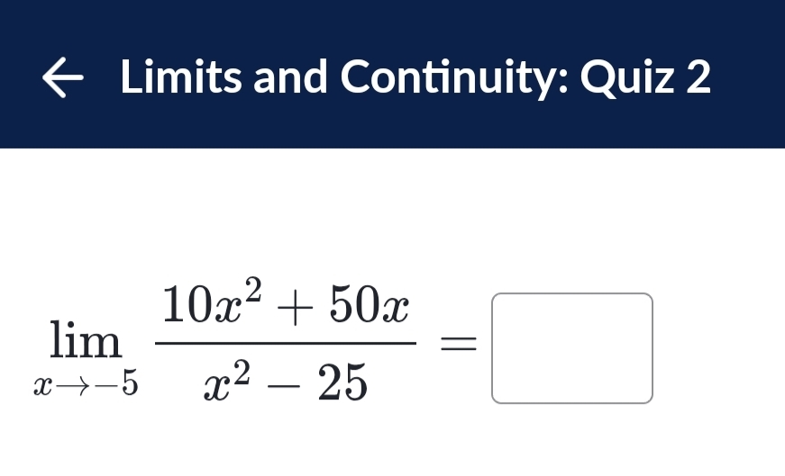 Limits and Continuity: Quiz 2
limlimits _xto -5 (10x^2+50x)/x^2-25 =□