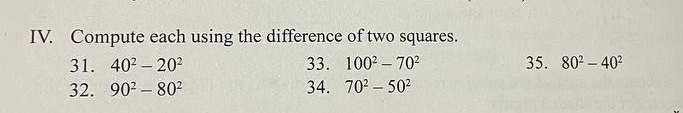 Compute each using the difference of two squares. 
31. 40^2-20^2 33. 100^2-70^2 35. 80^2-40^2
32. 90^2-80^2 34. 70^2-50^2