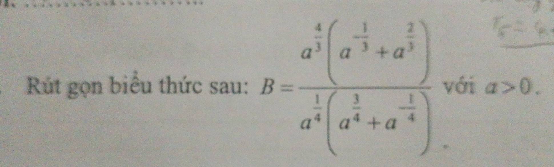 Rút gọn biểu thức sau: B=frac a^(frac 4)3(a^(-frac 1)3+a^(frac 2)3)a^(frac 1)4(a^(frac 1)4+a^(-frac 1)4) với a>0.