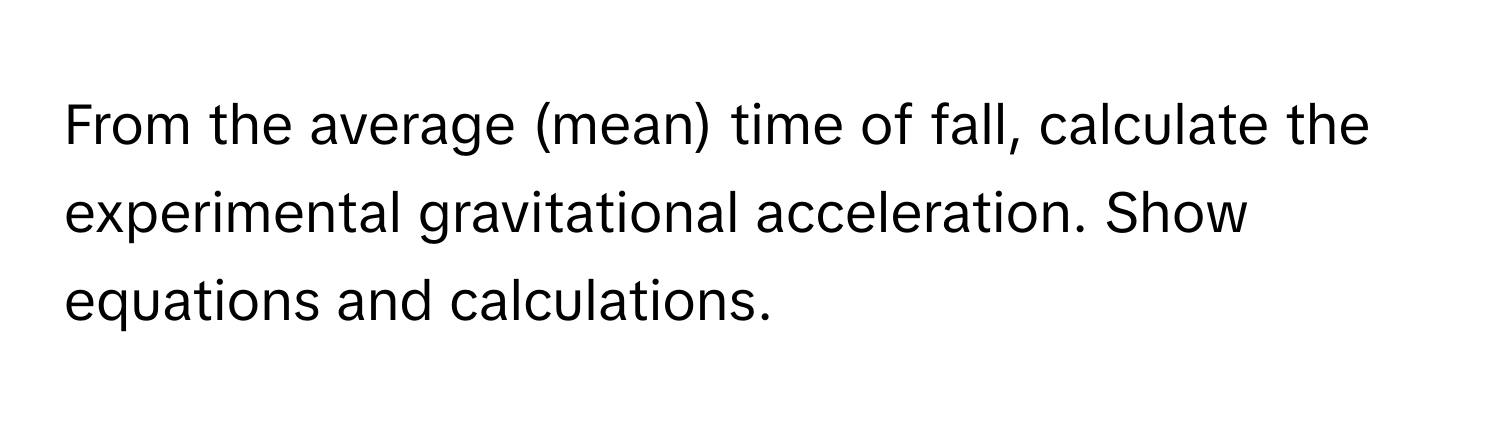 From the average (mean) time of fall, calculate the experimental gravitational acceleration. Show equations and calculations.