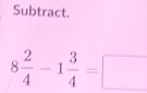 Subtract.
8 2/4 -1 3/4 =□