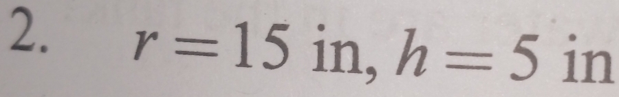 r=15 in, h=5 in