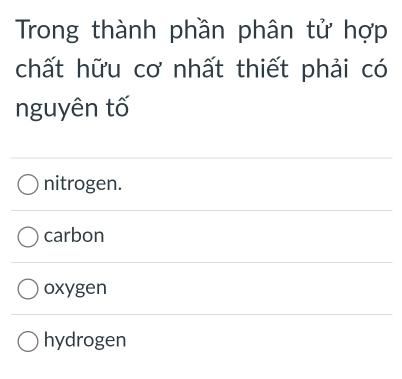 Trong thành phần phân tử hợp
chất hữu cơ nhất thiết phải có
nguyên tố
nitrogen.
carbon
oxygen
hydrogen