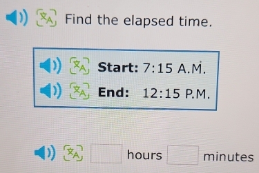 Find the elapsed time. 
Start: 7:15 A.I 2, 
End: 12:15 P. M .
□ hours □ minutes