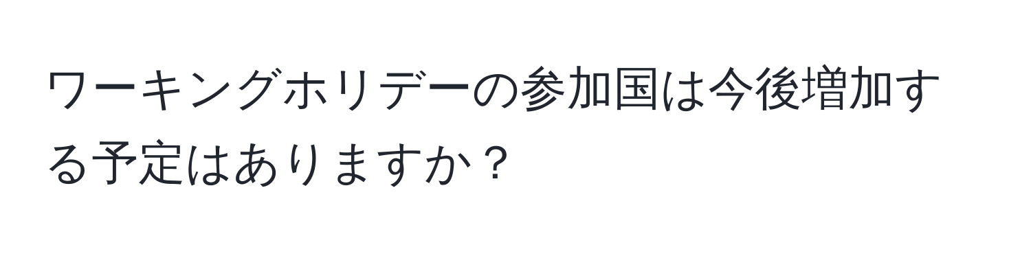 ワーキングホリデーの参加国は今後増加する予定はありますか？