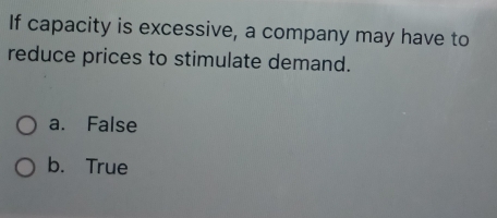 If capacity is excessive, a company may have to
reduce prices to stimulate demand.
a. False
b. True