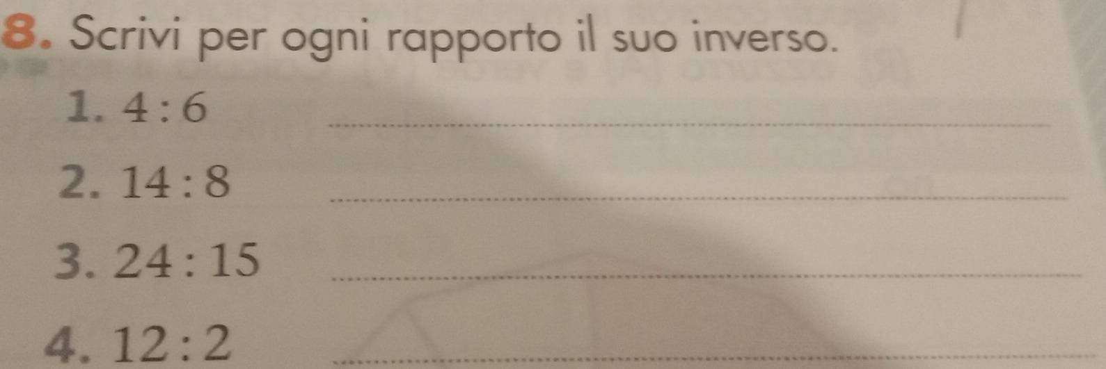 Scrivi per ogni rapporto il suo inverso. 
1. 4:6 _ 
2. 14:8 _ 
3. 24:15 _ 
4. 12:2 _