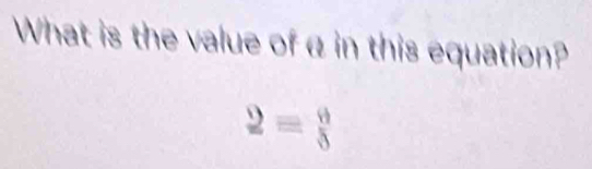 What is the value of α in this equation?
2= 6/3 