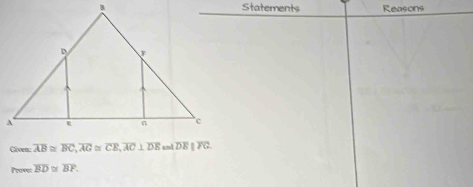 Statements Reasons 
Given: overline AB≌ overline BC, overline AG≌ overline CE, overline AC⊥ overline DE and overline DEparallel overline FG
Frone: overline BD≌ overline BF.