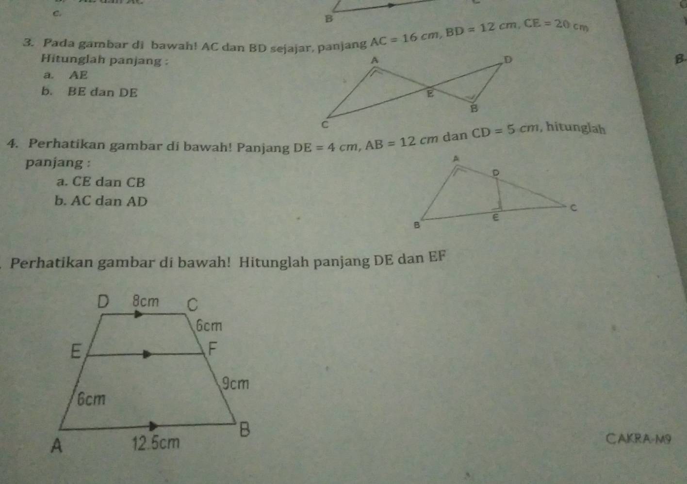 AC=16cm,BD=12cm,CE=20cm
3. Pada gambar di bawah! AC dan BD sejajar, panjang
Hitunglah panjang :  B.
a. AE
b. BE dan DE 
4. Perhatikan gambar di bawah! Panjang DE=4cm,AB=12cm dan
, hitunglah
panjang :
a. CE dan CB
b. AC dan AD
Perhatikan gambar di bawah! Hitunglah panjang DE dan EF
CAKRA-M9