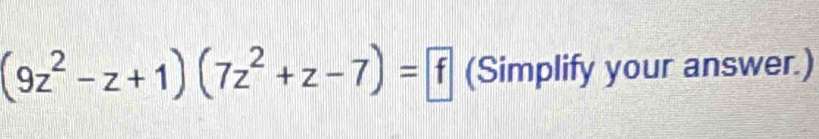 (9z^2-z+1)(7z^2+z-7)= f (Simplify your answer.)