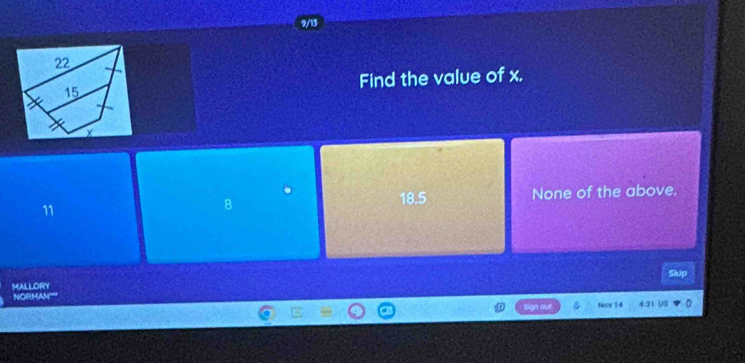 2/13
Find the value of x.
18.5 None of the above.
11
8
MALLORY Skip
NORMAN''
Nov 14 4:31 US