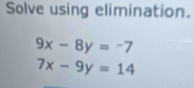 Solve using elimination.
9x-8y=-7
7x-9y=14