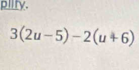 piify.
3(2u-5)-2(u+6)