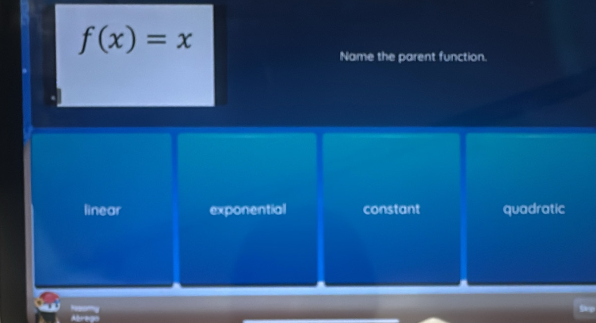 f(x)=x
Name the parent function.
linear exponential constant quadratic
Sle