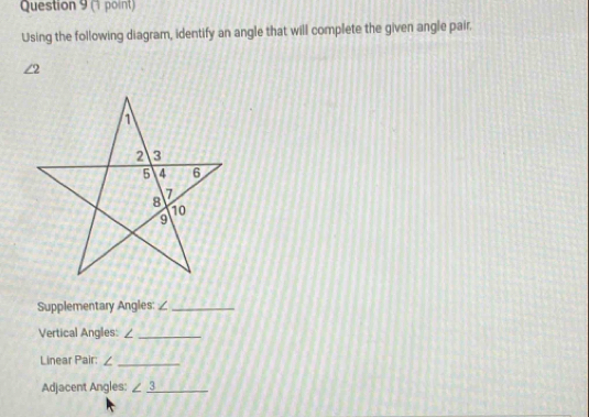 Using the following diagram, identify an angle that will complete the given angle pair.
∠ 2
Supplementary Angles: ∠_ 
Vertical Angles: /_ 
Linear Pair: ∠_ 
Adjacent Angles: ∠ _ 3 _