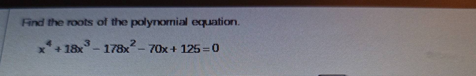 Find the roots of the polynomial equation.
x^4+18x^3-178x^2-70x+125=0