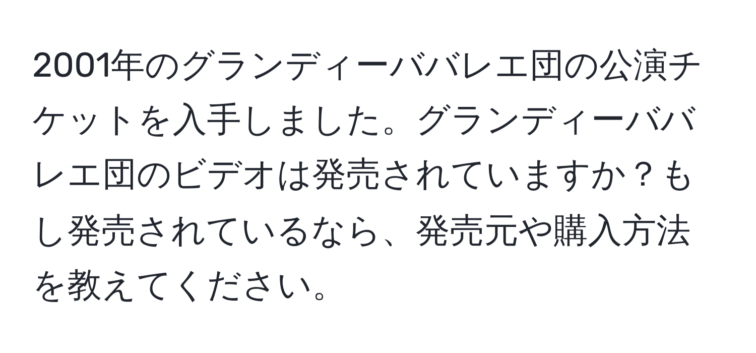2001年のグランディーババレエ団の公演チケットを入手しました。グランディーババレエ団のビデオは発売されていますか？もし発売されているなら、発売元や購入方法を教えてください。