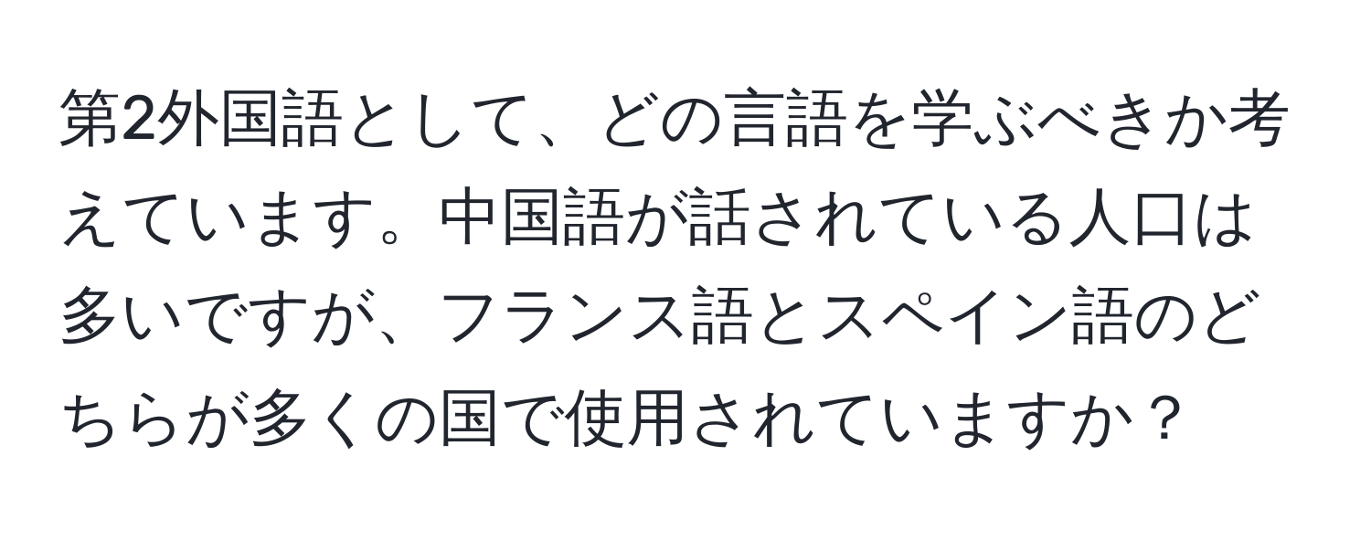 第2外国語として、どの言語を学ぶべきか考えています。中国語が話されている人口は多いですが、フランス語とスペイン語のどちらが多くの国で使用されていますか？