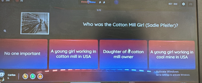 St=es Simelo 807 888
9/7/5
Who was the Cotton Mill Girl (Sadie Pfeifer)?
No one important A young girl working in Daughter of a cotton A young girl working in
cotton mill in USA mill owner coal mine in USA
Activate Windows
Carlos Go to Settings to activate Windows.