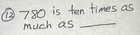 ② 780 is ten times as 
much as_