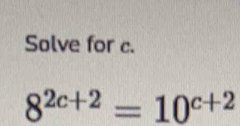 Solve for c.
8^(2c+2)=10^(c+2)