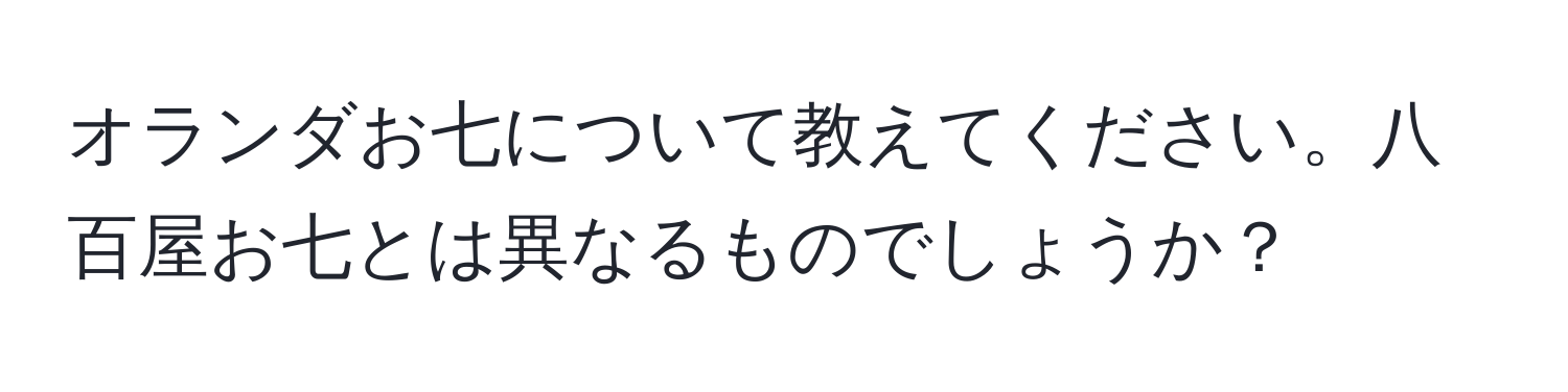 オランダお七について教えてください。八百屋お七とは異なるものでしょうか？