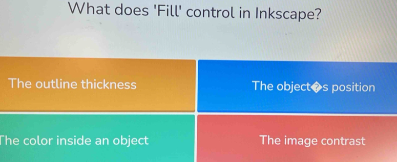 What does 'Fill' control in Inkscape?
The outline thickness The objectøs position
The color inside an object The image contrast