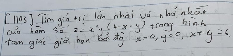 1103 Tim gió +ri lón nhaǐ vá nhǎ nhat
Qa ham So' z=x^2y(4-x-y) trong hinh
fam giai giò han bàdg x=0, y=0, x+y=6.