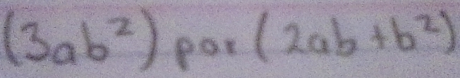 (3ab^2)por( (2ab+b^2)