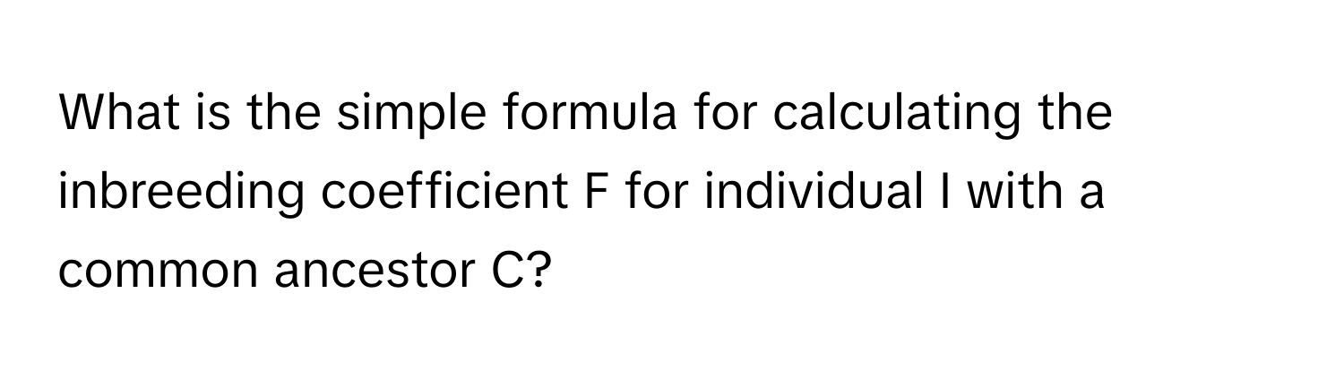 What is the simple formula for calculating the inbreeding coefficient F for individual I with a common ancestor C?