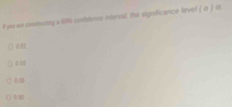 lf you we comdructing a 90% conidence interval; the significance level ( α ) is
801
0 10
005
090