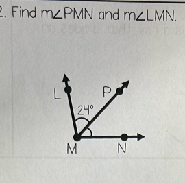 Find m∠ PMN and m∠ LMN.
L P
24°
M N