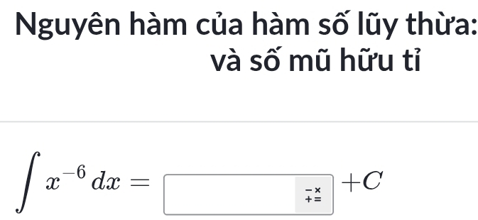 Nguyên hàm của hàm số lũy thừa: 
và số mũ hữu tỉ
∈t x^(-6)dx=□ +C