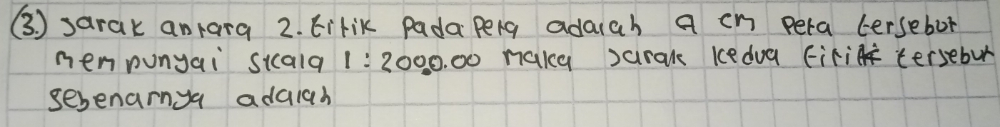 (3 ) sarak anrara 2. Eirik PadaPeng adaich a cn pera tersebor 
men punyai siala 1:2 000. 00 naky sarak kcedua (ir tersebur 
sebenarnya adaiah