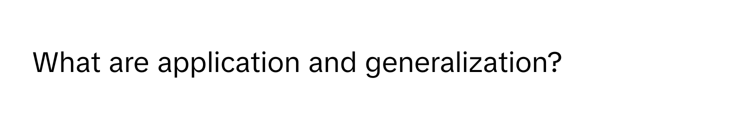 What are application and generalization?