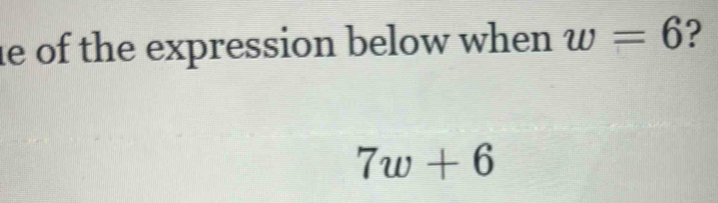 le of the expression below when w=6
7w+6