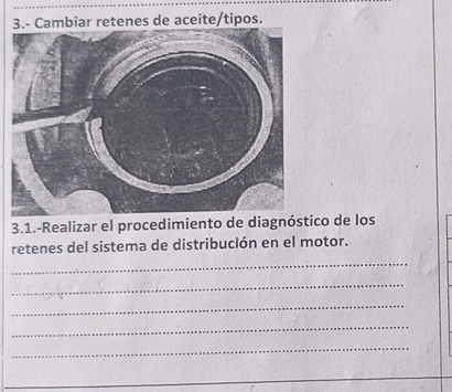 3.- Cambiar retenes de aceite/tipos. 
3.1.-Realizar el procedimiento de diagnóstico de los 
retenes del sistema de distribución en el motor. 
_ 
_ 
_ 
_ 
_