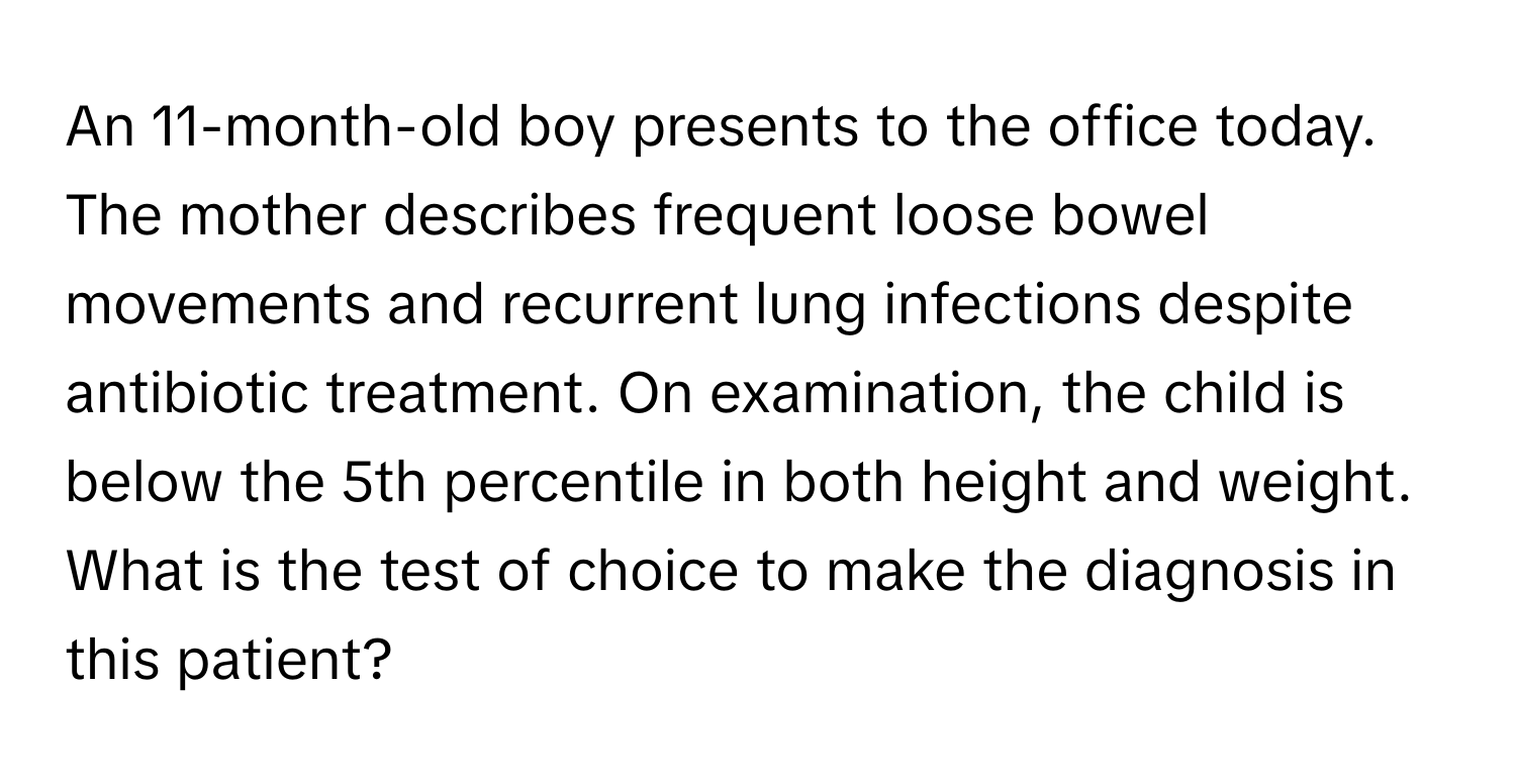 An 11-month-old boy presents to the office today. The mother describes frequent loose bowel movements and recurrent lung infections despite antibiotic treatment. On examination, the child is below the 5th percentile in both height and weight. What is the test of choice to make the diagnosis in this patient?