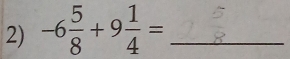 -6 5/8 +9 1/4 = _