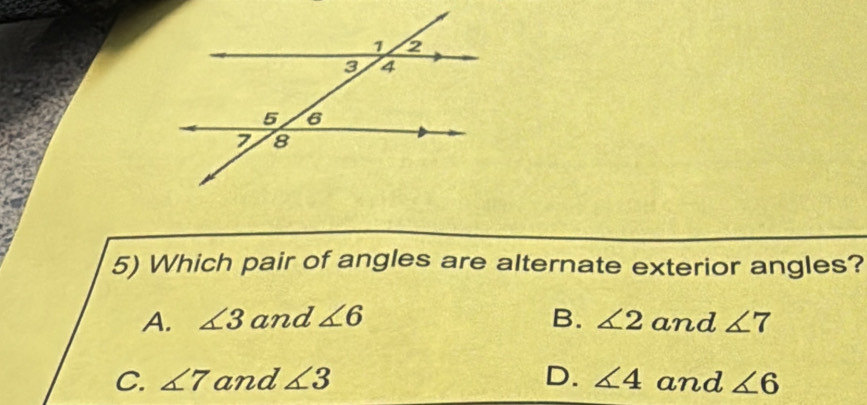 Which pair of angles are alternate exterior angles?
A. ∠ 3 and ∠ 6 B. ∠ 2 and ∠ 7
C. ∠ 7 and ∠ 3 D. ∠ 4 and ∠ 6