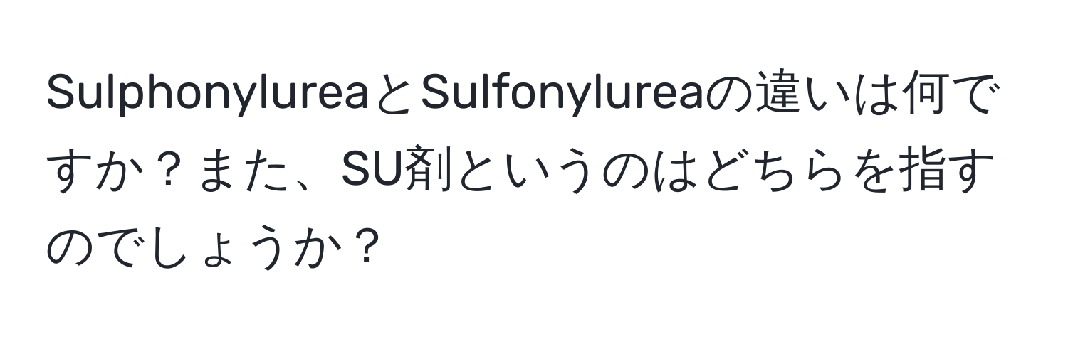 SulphonylureaとSulfonylureaの違いは何ですか？また、SU剤というのはどちらを指すのでしょうか？