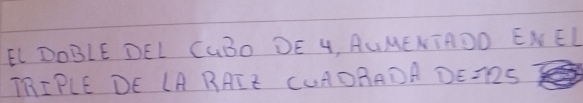 EL DOBLE DEL CGBO DE 4, AUMENTADOD ENEL 
TIPLE DE LA RAIE CUAORADA D E=125