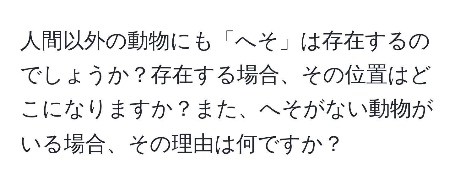 人間以外の動物にも「へそ」は存在するのでしょうか？存在する場合、その位置はどこになりますか？また、へそがない動物がいる場合、その理由は何ですか？