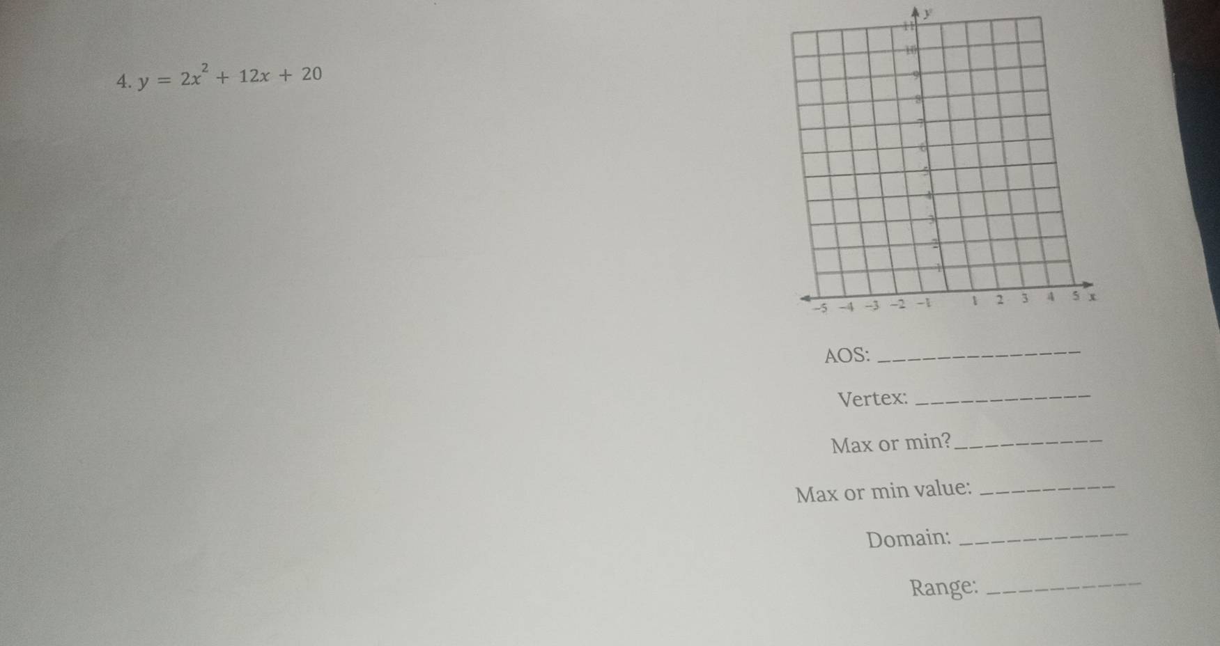 y=2x^2+12x+20
AOS: 
_ 
Vertex:_ 
Max or min?_ 
Max or min value:_ 
Domain: 
_ 
Range:_