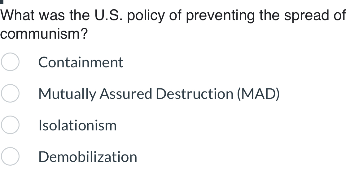 What was the U.S. policy of preventing the spread of
communism?
Containment
Mutually Assured Destruction (MAD)
Isolationism
Demobilization