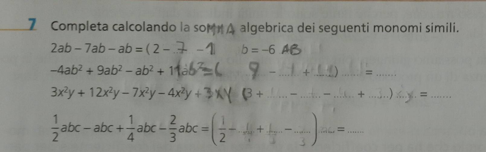 Completa calcolando la som A algebrica dei seguenti monomi simili.
2ab-7ab-ab=(2-
b=-6
-4ab^2+9ab^2-ab^2+1
_ _+ _) _=_
3x²y + 12x²y − 7x²y − 4x²y + 3 B+ _ _ _+ __=_
 1/2 abc-abc+ 1/4 abc- 2/3 abc=( 1/2 -...+...-...)..........= _